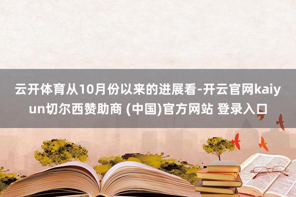 云开体育　　从10月份以来的进展看-开云官网kaiyun切尔西赞助商 (中国)官方网站 登录入口